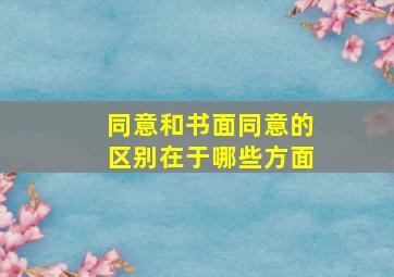 同意和书面同意的区别在于哪些方面