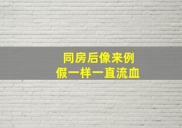 同房后像来例假一样一直流血