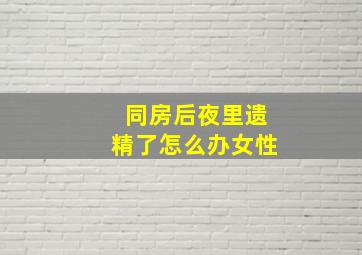 同房后夜里遗精了怎么办女性