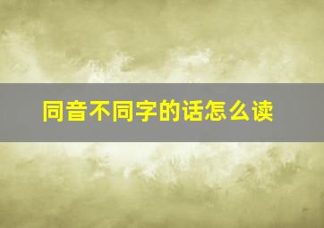 同音不同字的话怎么读