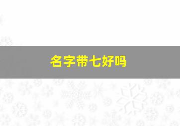 名字带七好吗