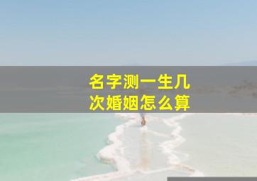 名字测一生几次婚姻怎么算