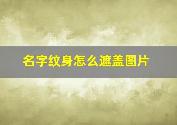 名字纹身怎么遮盖图片