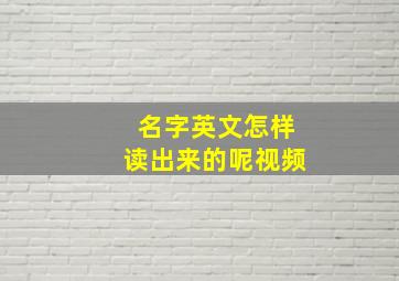 名字英文怎样读出来的呢视频