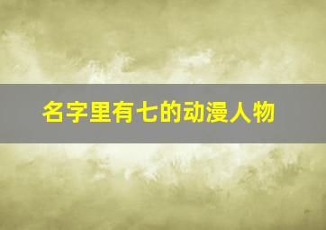 名字里有七的动漫人物