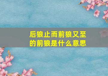 后狼止而前狼又至的前狼是什么意思