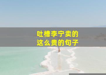 吐槽李宁卖的这么贵的句子