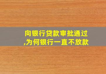 向银行贷款审批通过,为何银行一直不放款