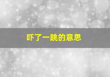 吓了一跳的意思