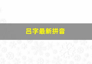 吕字最新拼音