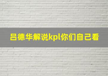 吕德华解说kpl你们自己看