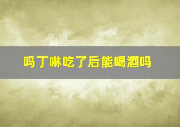 吗丁啉吃了后能喝酒吗