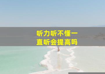 听力听不懂一直听会提高吗