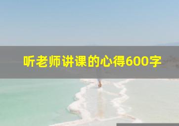 听老师讲课的心得600字