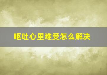 呕吐心里难受怎么解决