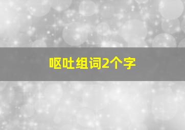 呕吐组词2个字