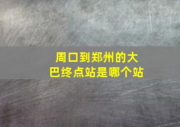 周口到郑州的大巴终点站是哪个站