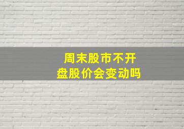 周末股市不开盘股价会变动吗