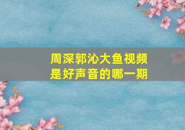 周深郭沁大鱼视频是好声音的哪一期