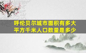 呼伦贝尔城市面积有多大平方千米人口数量是多少