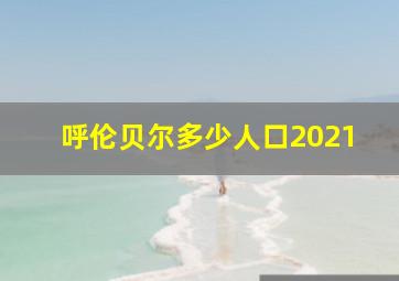 呼伦贝尔多少人口2021