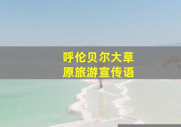 呼伦贝尔大草原旅游宣传语