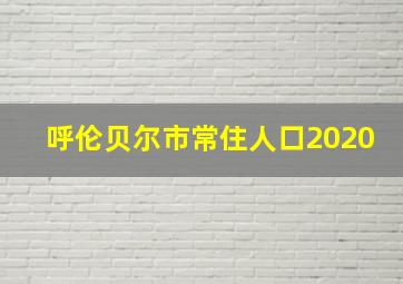 呼伦贝尔市常住人口2020