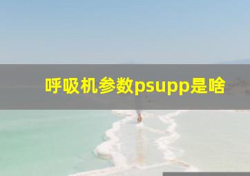 呼吸机参数psupp是啥