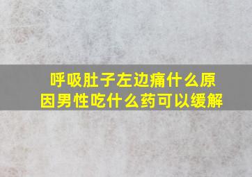 呼吸肚子左边痛什么原因男性吃什么药可以缓解