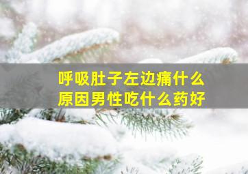 呼吸肚子左边痛什么原因男性吃什么药好