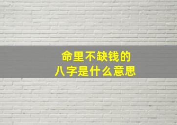 命里不缺钱的八字是什么意思