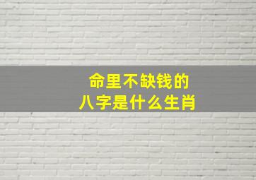 命里不缺钱的八字是什么生肖