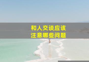 和人交谈应该注意哪些问题