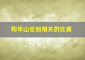 和华山论剑相关的比赛