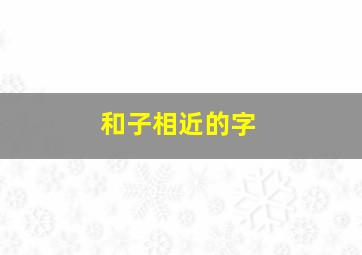 和子相近的字