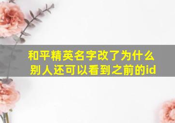 和平精英名字改了为什么别人还可以看到之前的id