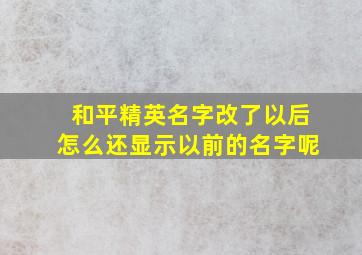 和平精英名字改了以后怎么还显示以前的名字呢