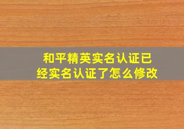 和平精英实名认证已经实名认证了怎么修改