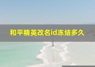 和平精英改名id冻结多久