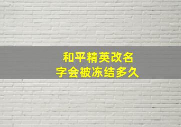 和平精英改名字会被冻结多久