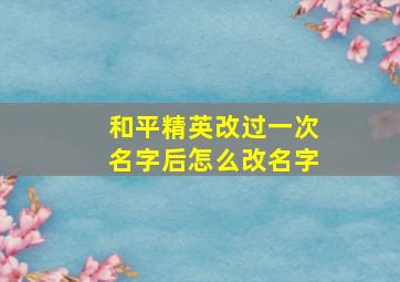 和平精英改过一次名字后怎么改名字