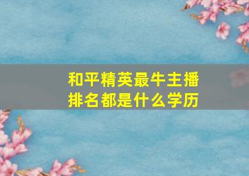 和平精英最牛主播排名都是什么学历