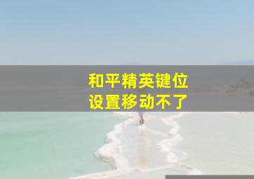 和平精英键位设置移动不了