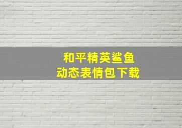 和平精英鲨鱼动态表情包下载