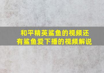 和平精英鲨鱼的视频还有鲨鱼爱下播的视频解说