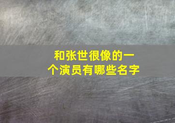 和张世很像的一个演员有哪些名字