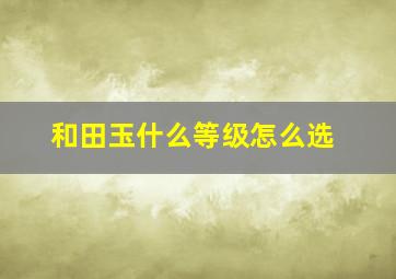 和田玉什么等级怎么选