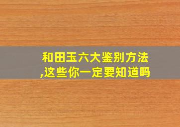 和田玉六大鉴别方法,这些你一定要知道吗