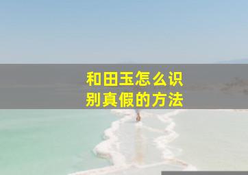 和田玉怎么识别真假的方法