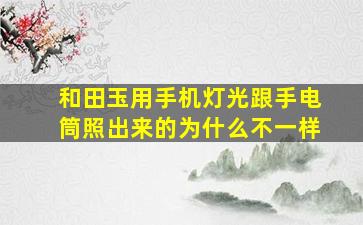 和田玉用手机灯光跟手电筒照出来的为什么不一样